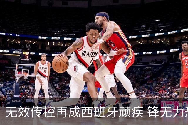 无效传控再成西班牙顽疾 锋无力恐成斗牛士致命短板